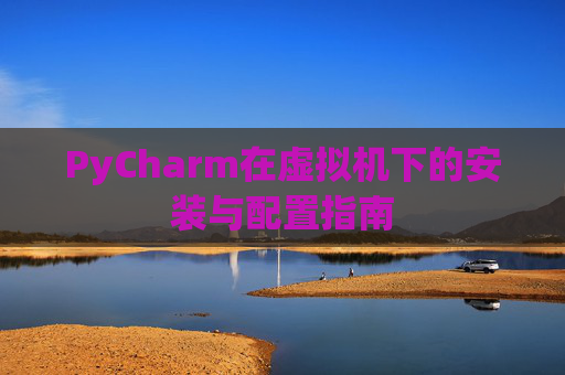 PyCharm在虚拟机下的安装与配置指南