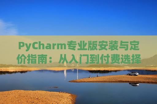 PyCharm专业版安装与定价指南：从入门到付费选择