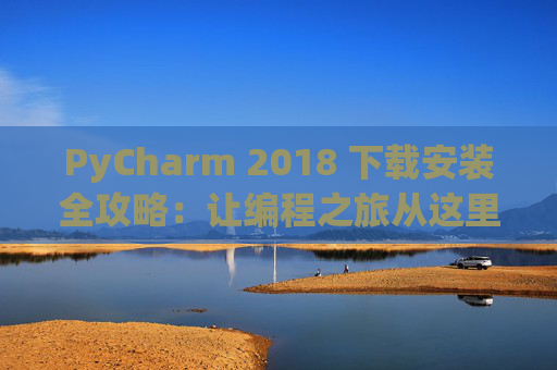 PyCharm 2018 下载安装全攻略：让编程之旅从这里开始